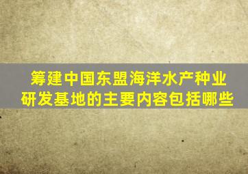 筹建中国东盟海洋水产种业研发基地的主要内容包括哪些