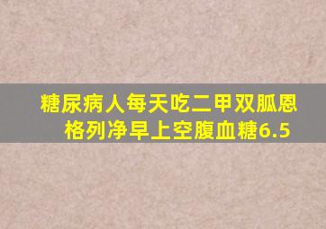 糖尿病人每天吃二甲双胍恩格列净早上空腹血糖6.5