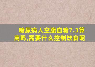 糖尿病人空腹血糖7.3算高吗,需要什么控制饮食呢