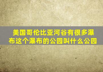 美国哥伦比亚河谷有很多瀑布这个瀑布的公园叫什么公园