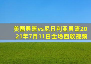 美国男篮vs尼日利亚男篮2021年7月11日全场回放视频