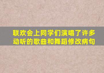 联欢会上同学们演唱了许多动听的歌曲和舞蹈修改病句