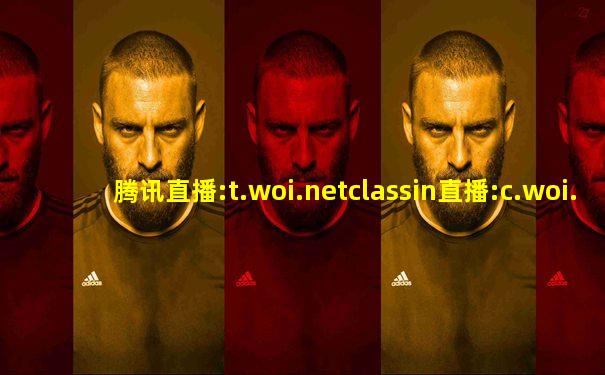 腾讯直播:t.woi.netclassin直播:c.woi.net