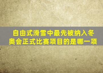 自由式滑雪中最先被纳入冬奥会正式比赛项目的是哪一项