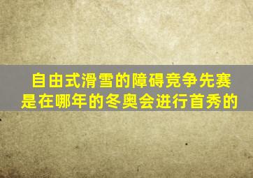 自由式滑雪的障碍竞争先赛是在哪年的冬奥会进行首秀的