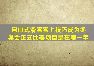 自由式滑雪雪上技巧成为冬奥会正式比赛项目是在哪一年