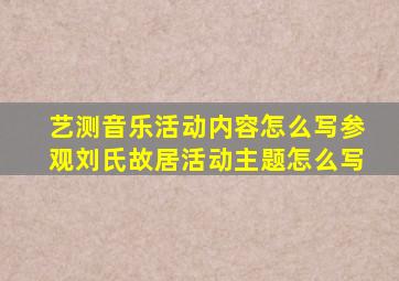 艺测音乐活动内容怎么写参观刘氏故居活动主题怎么写