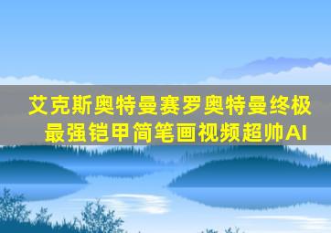 艾克斯奥特曼赛罗奥特曼终极最强铠甲简笔画视频超帅AI