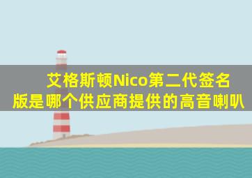 艾格斯顿Nico第二代签名版是哪个供应商提供的高音喇叭