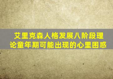 艾里克森人格发展八阶段理论童年期可能出现的心里困惑