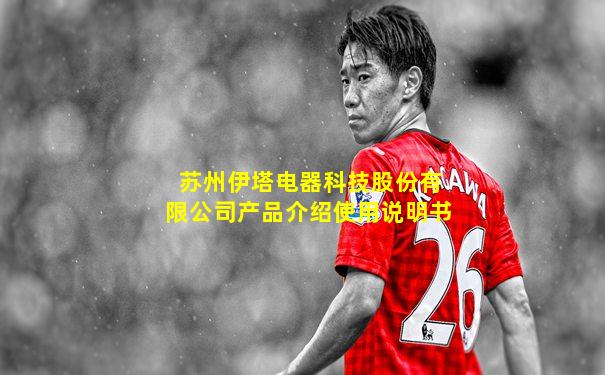 苏州伊塔电器科技股份有限公司产品介绍使用说明书