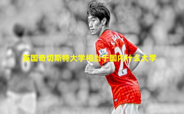 英国奇切斯特大学相当于国内什么大学