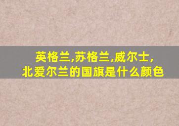 英格兰,苏格兰,威尔士,北爱尔兰的国旗是什么颜色
