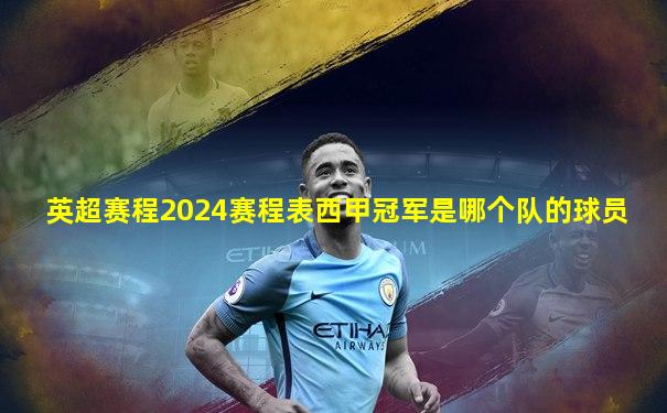 英超赛程2024赛程表西甲冠军是哪个队的球员
