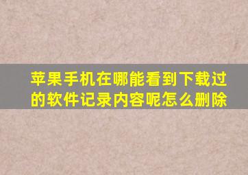 苹果手机在哪能看到下载过的软件记录内容呢怎么删除