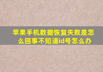 苹果手机数据恢复失败是怎么回事不知道id号怎么办