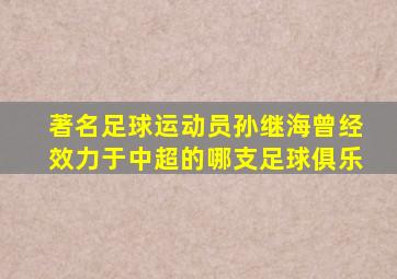 著名足球运动员孙继海曾经效力于中超的哪支足球俱乐