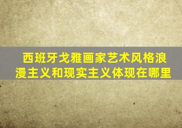西班牙戈雅画家艺术风格浪漫主义和现实主义体现在哪里