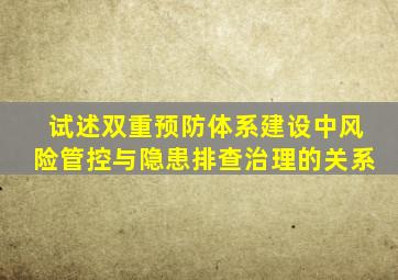 试述双重预防体系建设中风险管控与隐患排查治理的关系