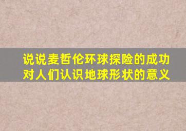 说说麦哲伦环球探险的成功对人们认识地球形状的意义