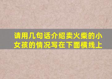 请用几句话介绍卖火柴的小女孩的情况写在下面横线上