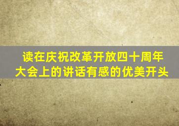读在庆祝改革开放四十周年大会上的讲话有感的优美开头