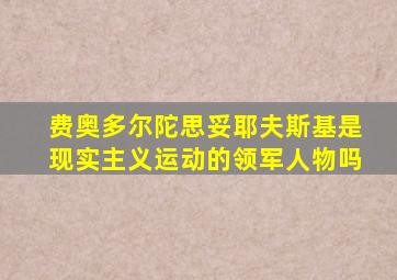 费奥多尔陀思妥耶夫斯基是现实主义运动的领军人物吗