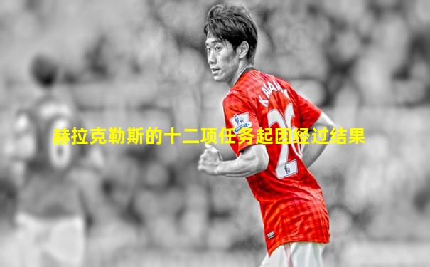 赫拉克勒斯的十二项任务起因经过结果