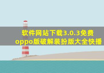 软件网站下载3.0.3免费oppo版破解装扮版大全快播