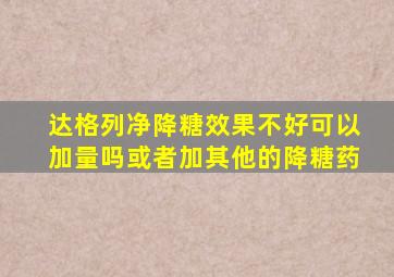 达格列净降糖效果不好可以加量吗或者加其他的降糖药