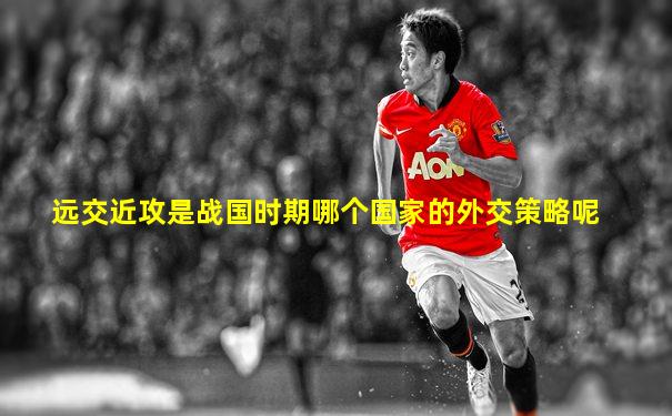 远交近攻是战国时期哪个国家的外交策略呢