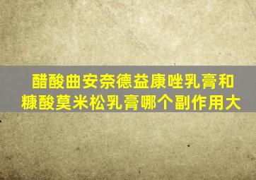 醋酸曲安奈德益康唑乳膏和糠酸莫米松乳膏哪个副作用大