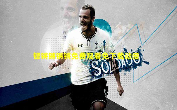 铿锵锵锵锵免费观看免下载动漫