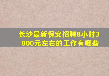 长沙最新保安招聘8小时3000元左右的工作有哪些