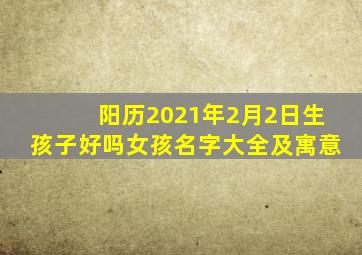 阳历2021年2月2日生孩子好吗女孩名字大全及寓意