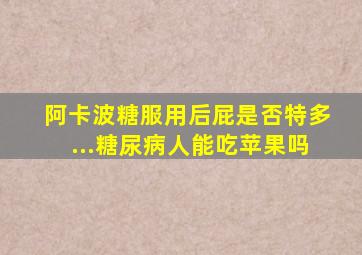 阿卡波糖服用后屁是否特多...糖尿病人能吃苹果吗