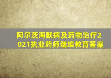 阿尔茨海默病及药物治疗2021执业药师继续教育答案