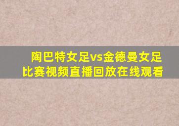 陶巴特女足vs金德曼女足比赛视频直播回放在线观看