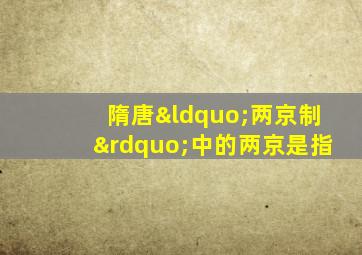 隋唐“两京制”中的两京是指