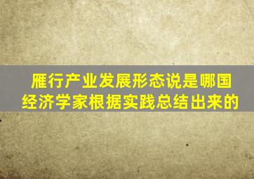 雁行产业发展形态说是哪国经济学家根据实践总结出来的