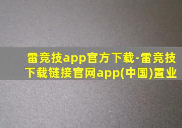 雷竞技app官方下载-雷竞技下载链接官网app(中国)置业