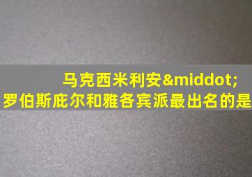 马克西米利安·罗伯斯庇尔和雅各宾派最出名的是