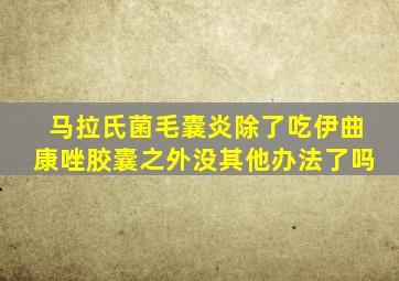 马拉氏菌毛囊炎除了吃伊曲康唑胶囊之外没其他办法了吗