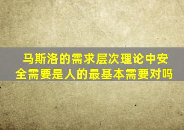 马斯洛的需求层次理论中安全需要是人的最基本需要对吗