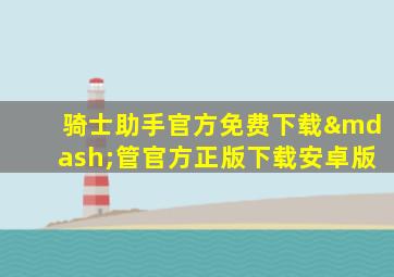 骑士助手官方免费下载—管官方正版下载安卓版