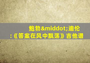 鲍勃·迪伦:《答案在风中飘荡》吉他谱