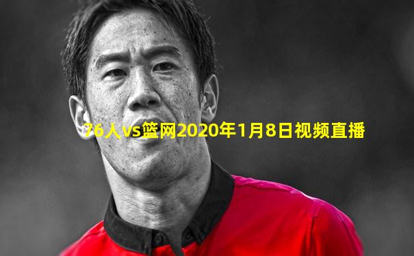 76人vs篮网2020年1月8日视频直播