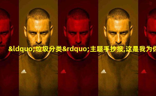 “垃圾分类”主题手抄报,这是我为你设计的手抄报作业