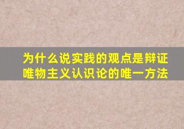 为什么说实践的观点是辩证唯物主义认识论的唯一方法