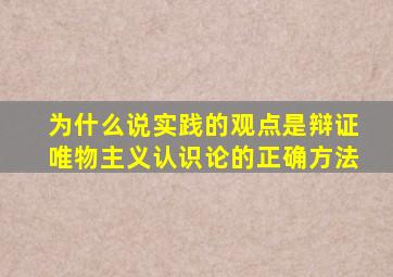 为什么说实践的观点是辩证唯物主义认识论的正确方法
